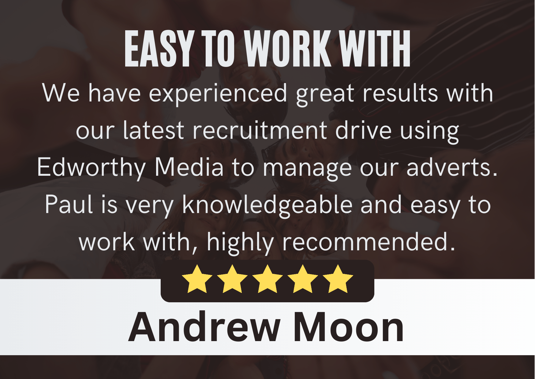 Andrew Moon - Edworthy Media Review | PPC Agency Social Media management Services Exeter. Review Content: We have experienced great results with our latest recruitment drive using Edworthy Media to manage our adverts. Paul is very knowledgeable and easy to work with, highly recommended.